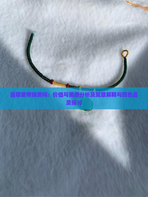 翡翠紫带绿贵吗：价值与美感分析及寓意解释与颜色品质探讨
