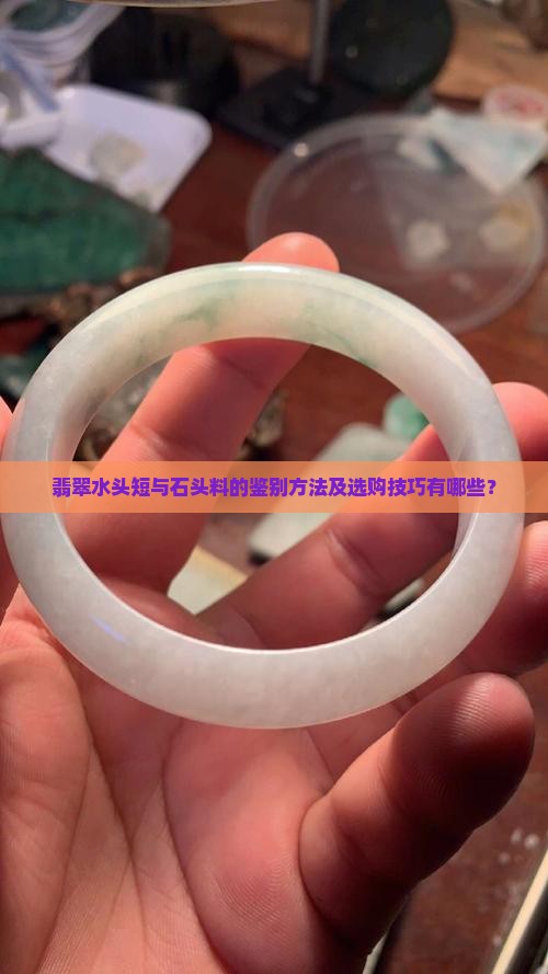 翡翠水头短与石头料的鉴别方法及选购技巧有哪些？