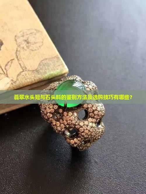 翡翠水头短与石头料的鉴别方法及选购技巧有哪些？