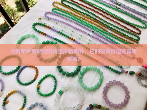 为何哈萨克斯坦的青玉价格飙升，它的投资价值究竟有多高？