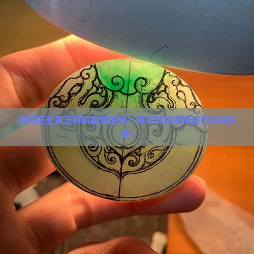 为何田玉青玉籽料备受追捧？探究其投资痛点和市场热点！