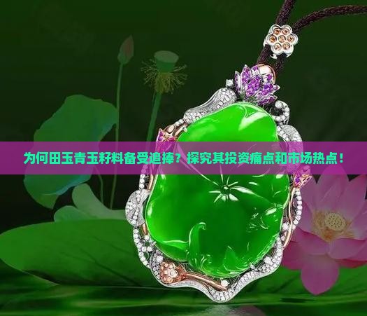 为何田玉青玉籽料备受追捧？探究其投资痛点和市场热点！