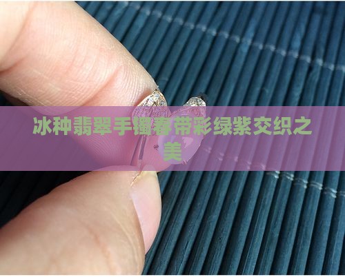 冰种翡翠手镯春带彩绿紫交织之美