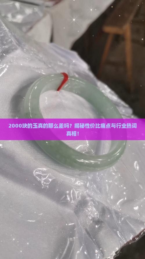 2000块的玉真的那么差吗？揭秘性价比痛点与行业热词真相！