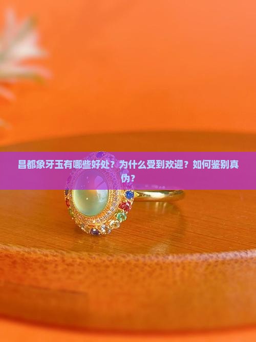 昌都象牙玉有哪些好处？为什么受到欢迎？如何鉴别真伪？