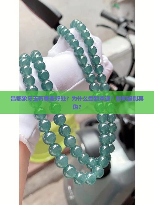 昌都象牙玉有哪些好处？为什么受到欢迎？如何鉴别真伪？