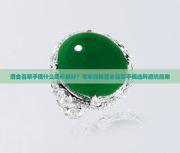 洒金翡翠手镯什么条形最好？专家揭秘洒金翡翠手镯选购避坑指南