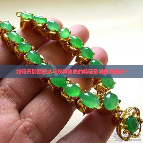 如何识别翡翠达马坎料皮壳的特征及其投资痛点？