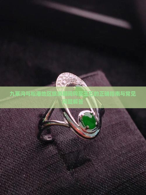 九寨沟与松潘地区旅游期间购买玉石的正确指南与常见问题解答