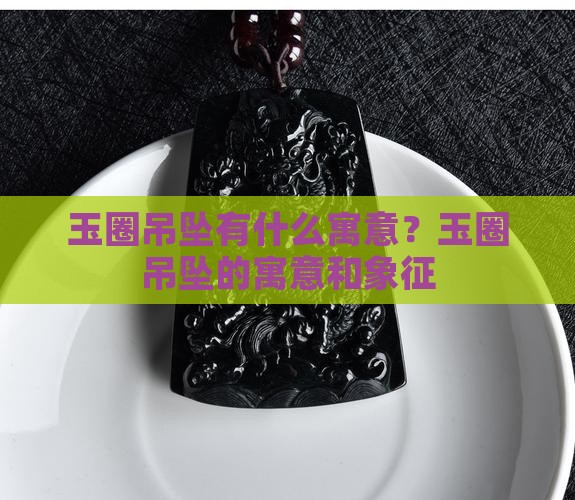 玉圈吊坠有什么寓意？玉圈吊坠的寓意和象征