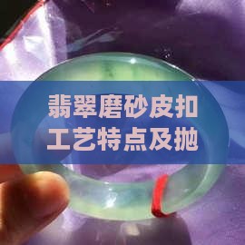 翡翠磨砂皮扣工艺特点及抛光方法