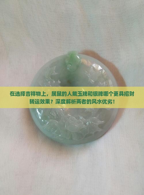 在选择吉祥物上，属鼠的人戴玉牌和银牌哪个更具招财转运效果？深度解析两者的风水优劣！