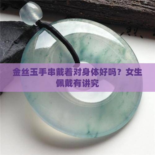 金丝玉手串戴着对身体好吗？女生佩戴有讲究