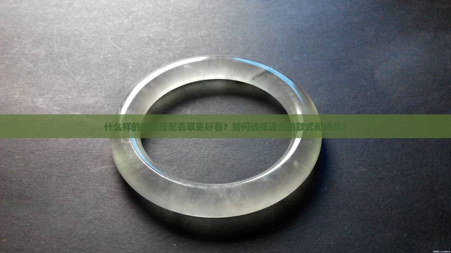 什么样的穿搭搭配翡翠更好看？如何选择适合的款式和场合？