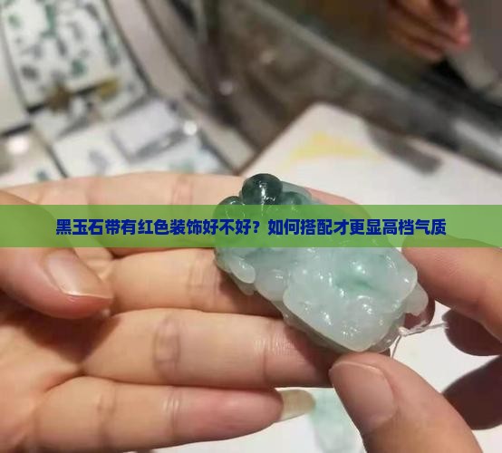 黑玉石带有红色装饰好不好？如何搭配才更显高档气质