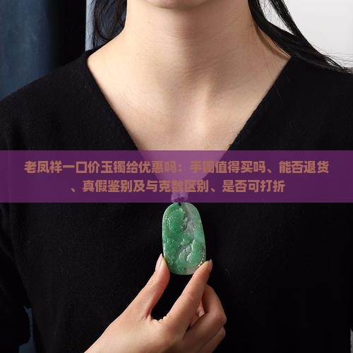 老凤祥一口价玉镯给优惠吗：手镯值得买吗、能否退货、真假鉴别及与克数区别、是否可打折