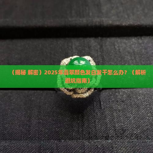 翡翠颜色发白发干怎么回事