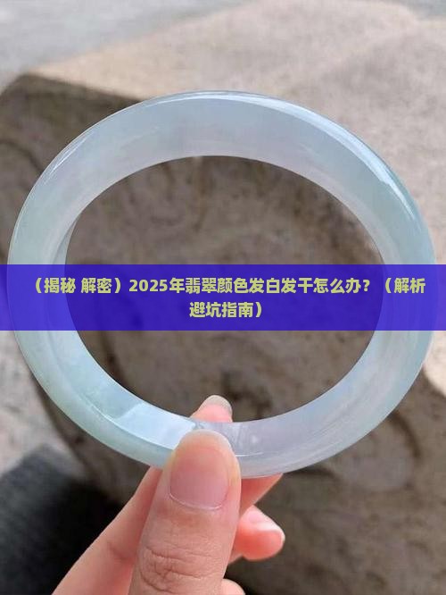 翡翠颜色发白发干怎么回事