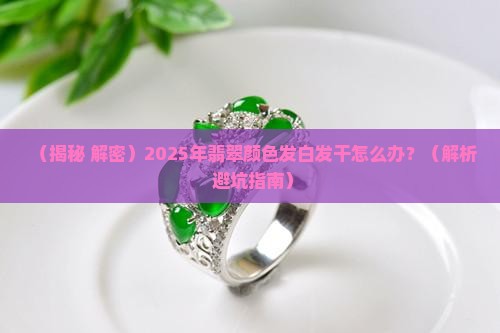 翡翠颜色发白发干怎么回事