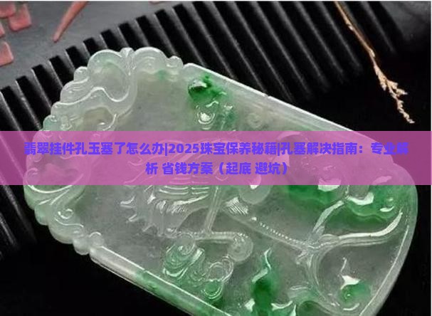 翡翠挂件孔玉塞了怎么办