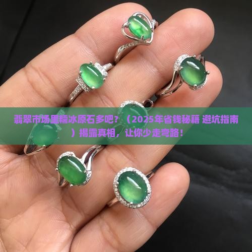 翡翠市场里糯冰原石多吧