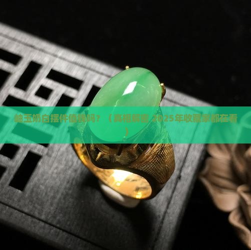 岫玉奶白色的摆件值钱吗