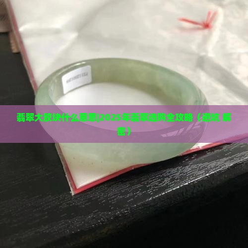 翡翠大胶块什么意思 翡翠大胶块什么意思