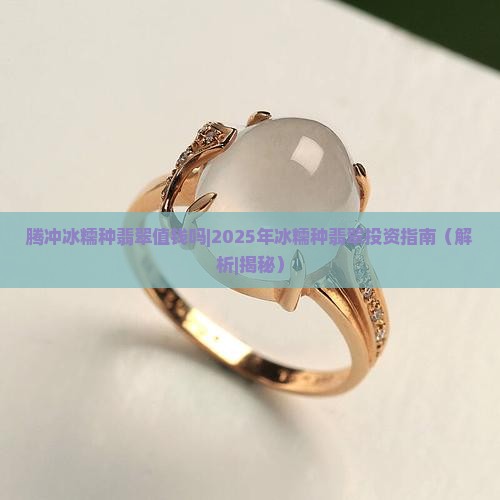 腾冲冰糯种翡翠值钱吗