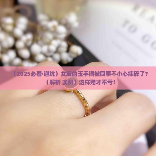 玉手镯被别人摔碎了