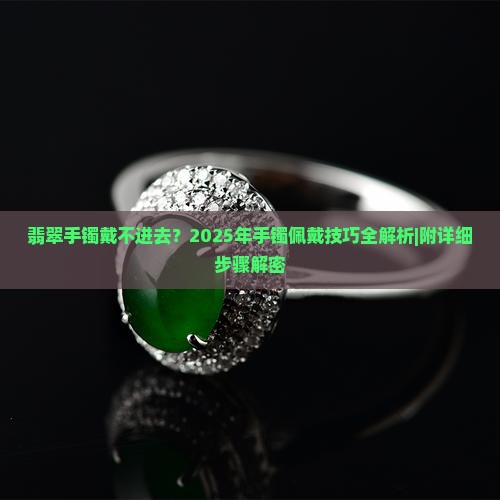 翡翠手镯戴不进去用什么技巧啊