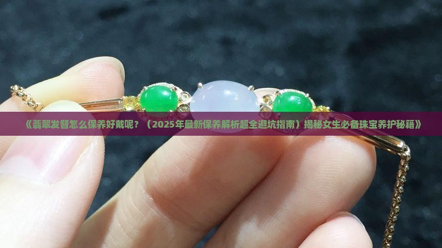 翡翠发簪怎么保养好戴呢女生