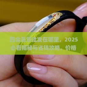四会翡翠批发在哪里
