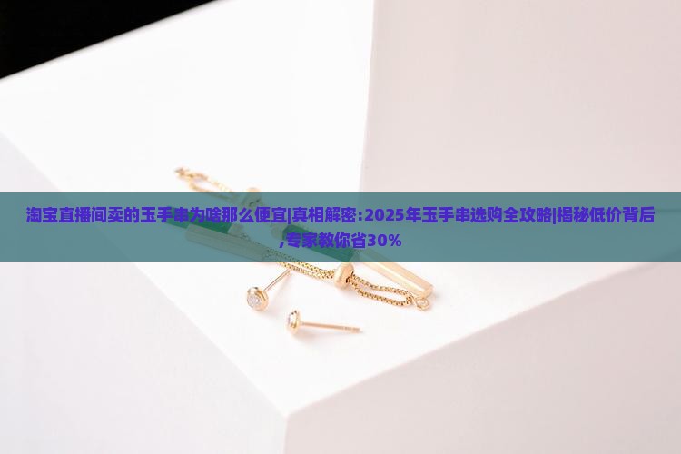 淘宝直播间卖的玉手串为啥那么便宜