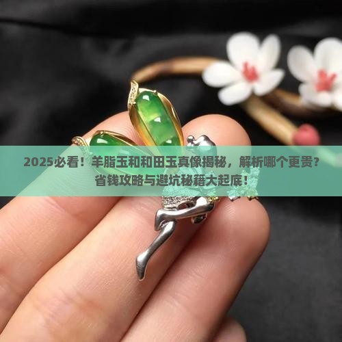 羊脂玉和和田玉的区别哪个贵