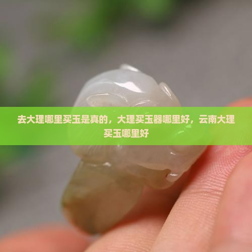 去大理哪里买玉是真的