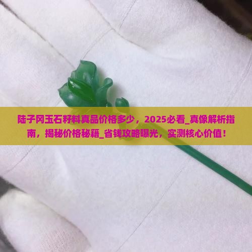 陆子冈玉石籽料真品价格多少