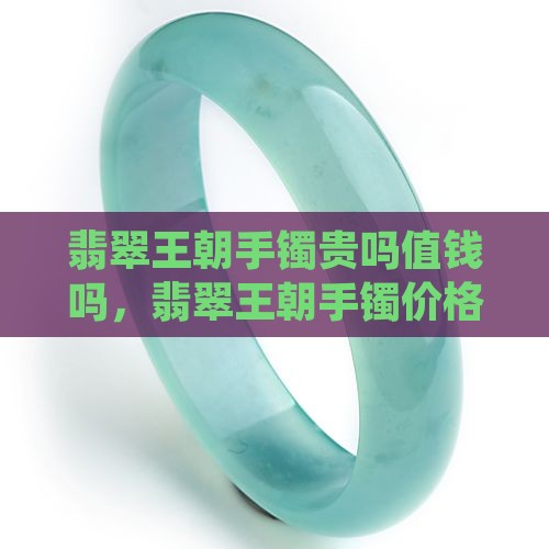翡翠王朝手镯贵吗值钱吗