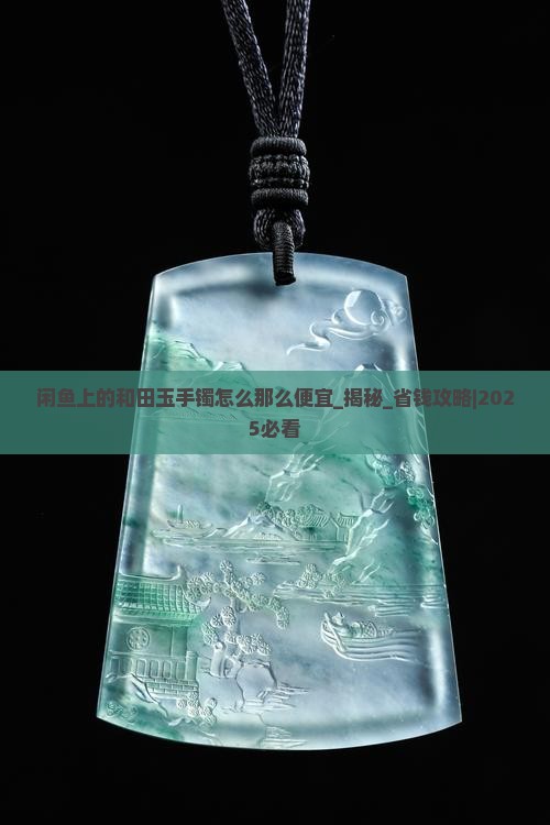 闲鱼上的和田玉手镯怎么那么便宜 闲鱼上的和田玉手镯怎么那么便宜