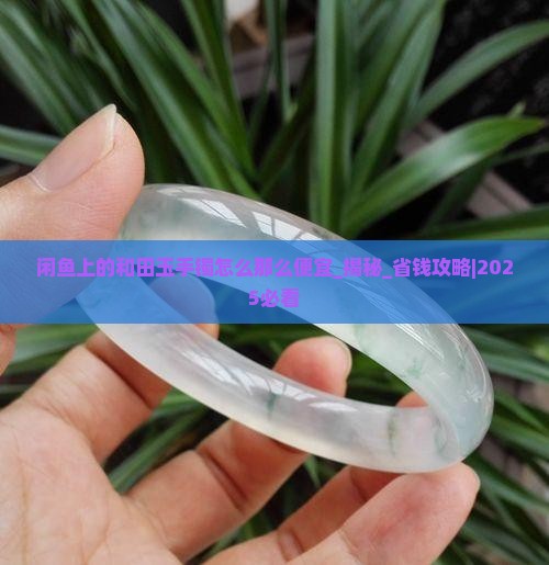 闲鱼上的和田玉手镯怎么那么便宜 闲鱼上的和田玉手镯怎么那么便宜