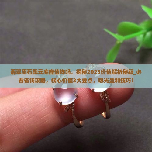 翡翠原石飘云底座值钱吗