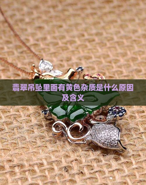 翡翠吊坠里面有黄色杂质是什么