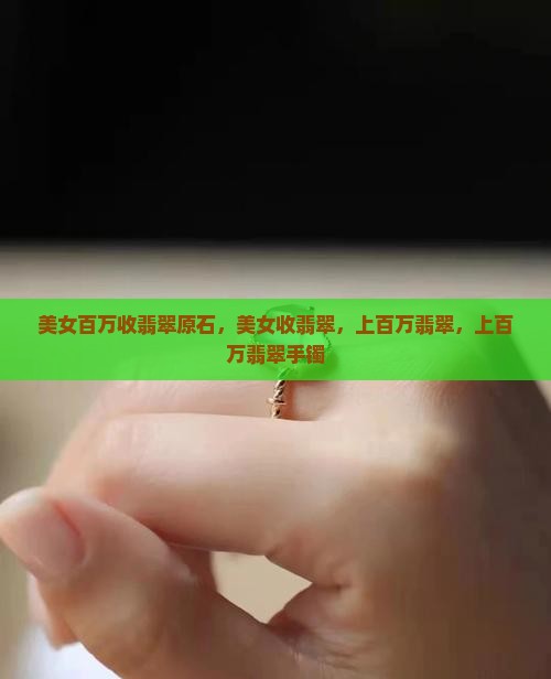 美女百万收翡翠原石