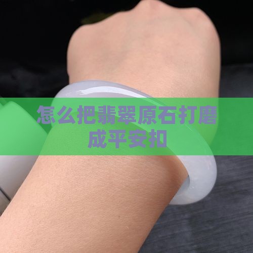 怎么把翡翠原石打磨成平安扣