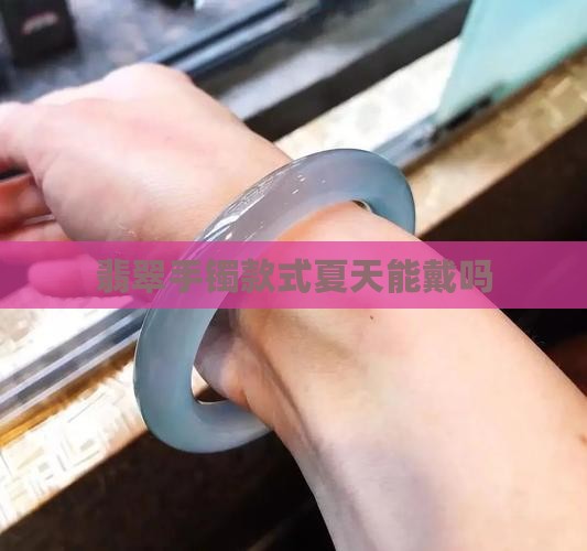 翡翠手镯款式夏天能戴吗