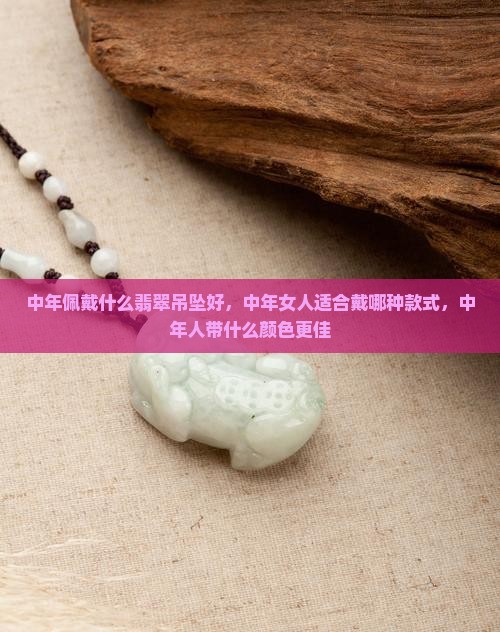 中年佩戴什么翡翠吊坠好