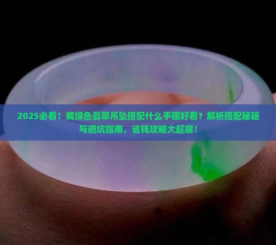 戴绿色翡翠吊坠搭配什么手镯好看