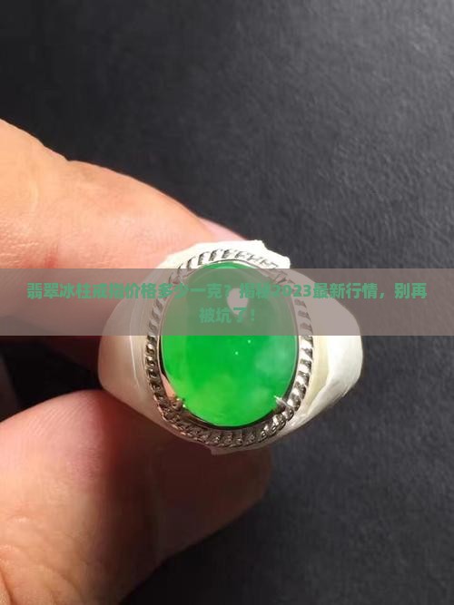 翡翠冰柱戒指价格多少一克