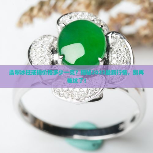 翡翠冰柱戒指价格多少一克