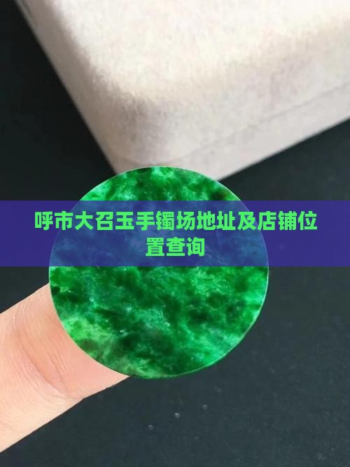 呼市大召玉手镯场地址及店铺位置查询