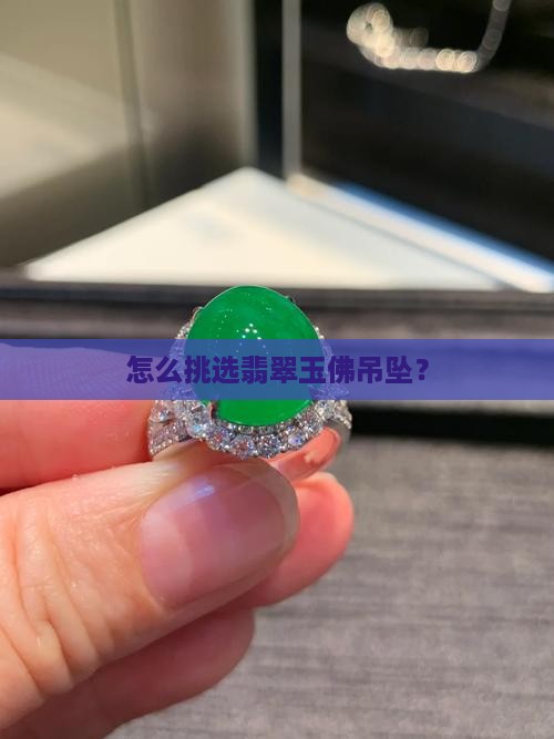 怎么挑选翡翠玉佛吊坠？